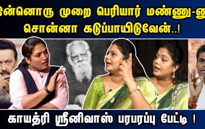 இன்னொரு முறை பெரியார் மண்ணு-னு சொன்னா கடுப்பாயிடுவேன்..! காயத்ரி ஸ்ரீனிவாஸ் பரபரப்பு பேட்டி !￼